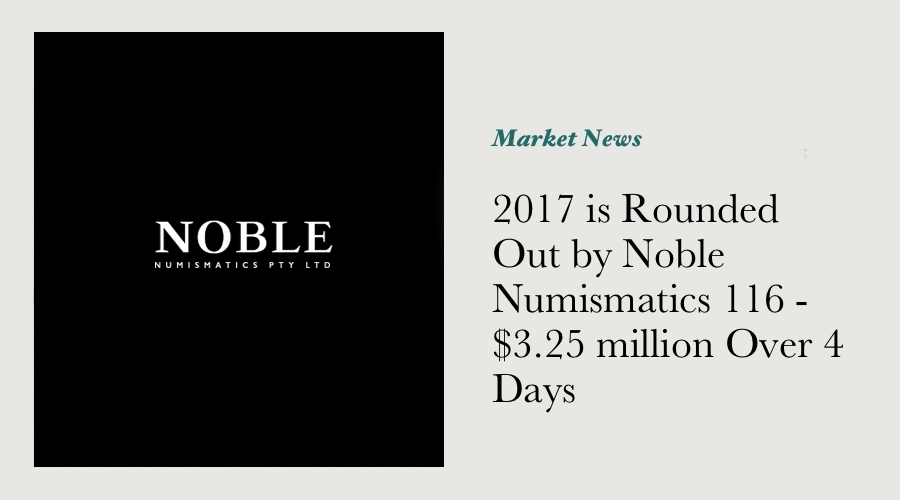 2017 is Rounded Out by Noble Numismatics 116 - $3.25 million Over 4 Days