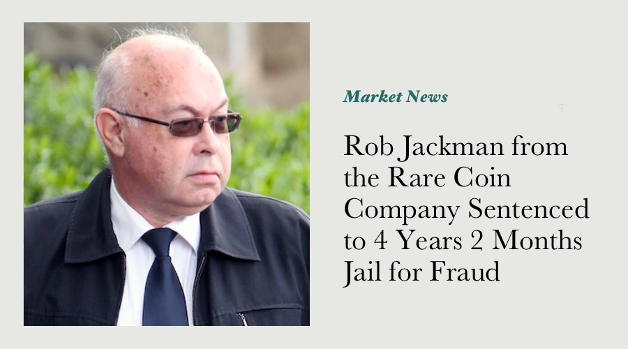 Rob Jackman from the Rare Coin Company Sentenced to 4 Years 2 Months Jail for Fraud