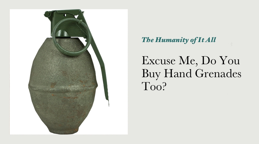 Excuse Me, Do You Buy Hand Grenades Too?
