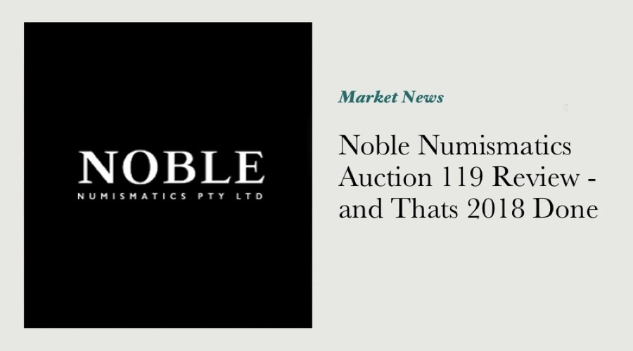 Noble Numismatics Auction 119 Review - and Thats 2018 Done