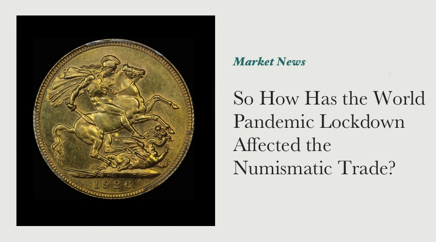 So How Has the World Pandemic Lockdown Affected the Numismatic Trade?