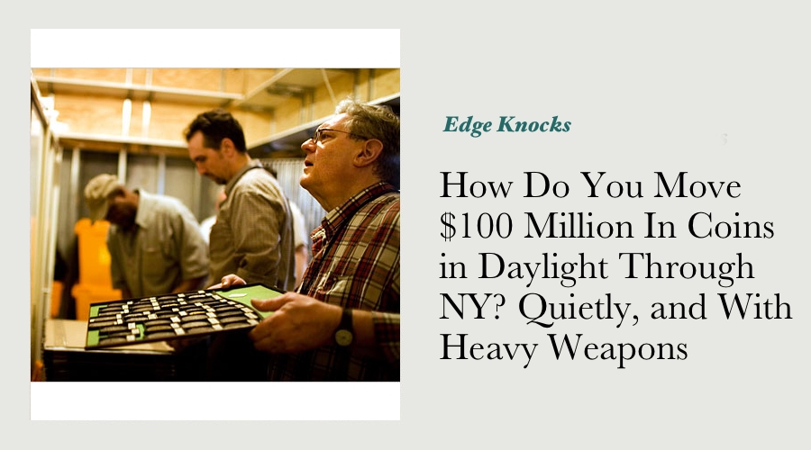 How Do You Move $100 Million In Coins in Daylight Through NY? Quietly, and With Heavy Weapons