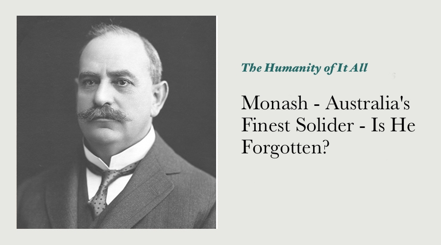 Monash - Australia's Finest Solider - Is He Forgotten?