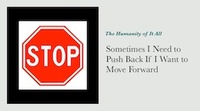 Sometimes I Need to Push Back If I Want to Move Forward