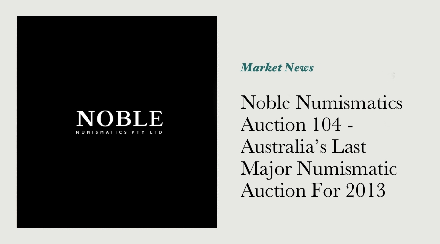Noble Numismatics Auction 104 - Australia’s Last Major Numismatic Auction For 2013 main image