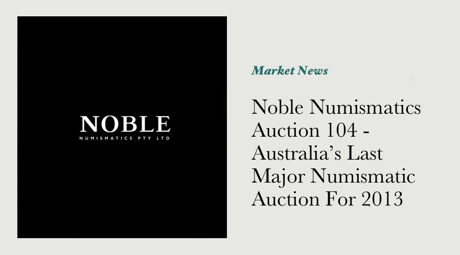 Noble Numismatics Auction 104 - Australia’s Last Major Numismatic Auction For 2013