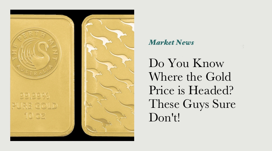 Do You Know Where the Gold Price is Headed? These Guys Sure Don't!