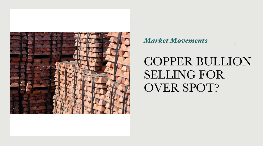 COPPER BULLION SELLING FOR OVER SPOT?