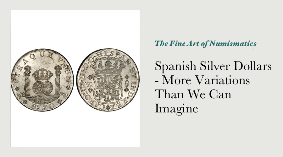 Spanish Silver Dollars - More Variations Than We Can Imagine