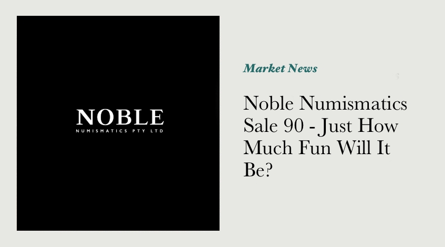 Noble Numismatics Sale 90 - Just How Much Fun Will It Be?